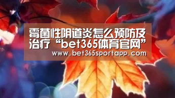 霉菌性阴道炎怎么预防及治疗“bet365体育官网”
