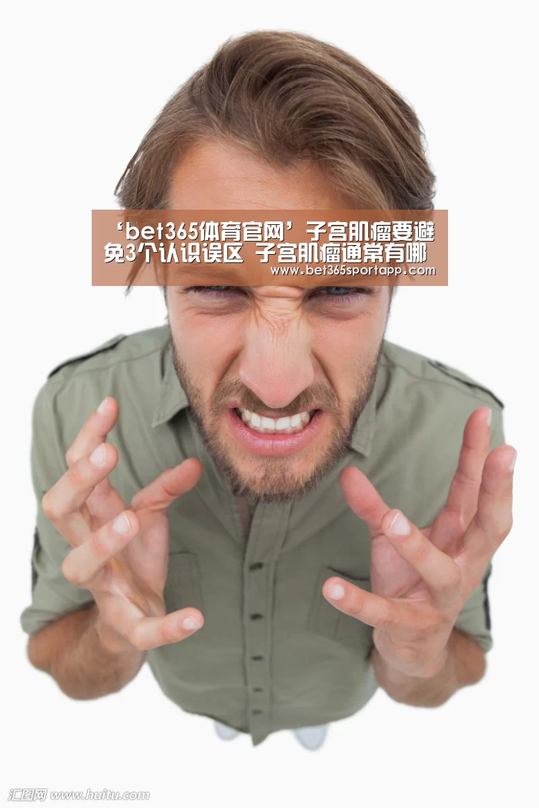 ‘bet365体育官网’子宫肌瘤要避免3个认识误区 子宫肌瘤通常有哪些类型(图3) bet365网站