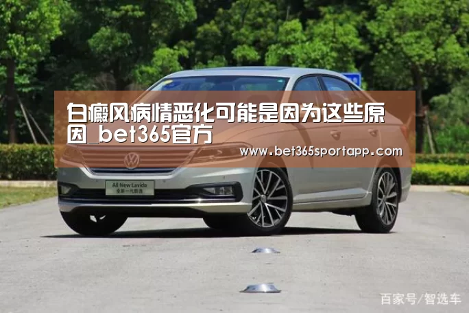 白癜风病情恶化可能是因为这些原因_bet365官方(图3) bet365体育官网