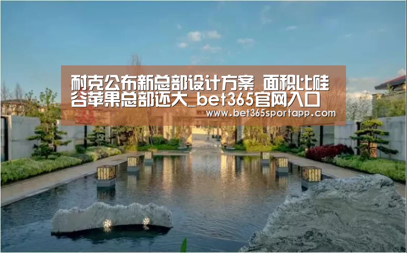 耐克公布新总部设计方案 面积比硅谷苹果总部还大_bet365官网入口(图2) bet365网站